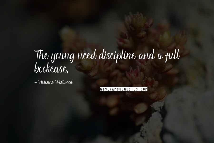 Vivienne Westwood Quotes: The young need discipline and a full bookcase.