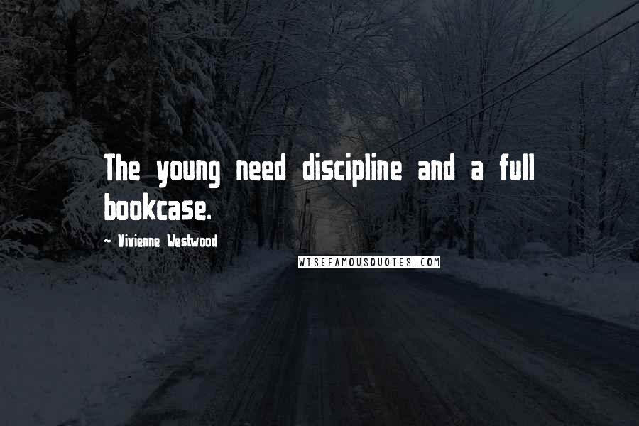 Vivienne Westwood Quotes: The young need discipline and a full bookcase.