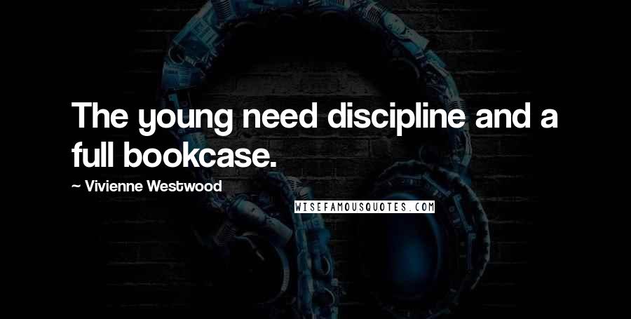 Vivienne Westwood Quotes: The young need discipline and a full bookcase.