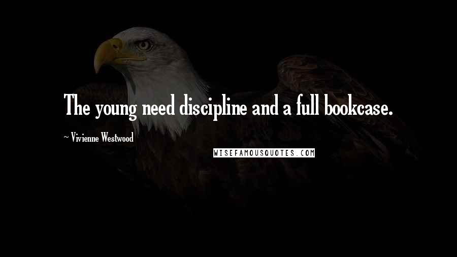 Vivienne Westwood Quotes: The young need discipline and a full bookcase.