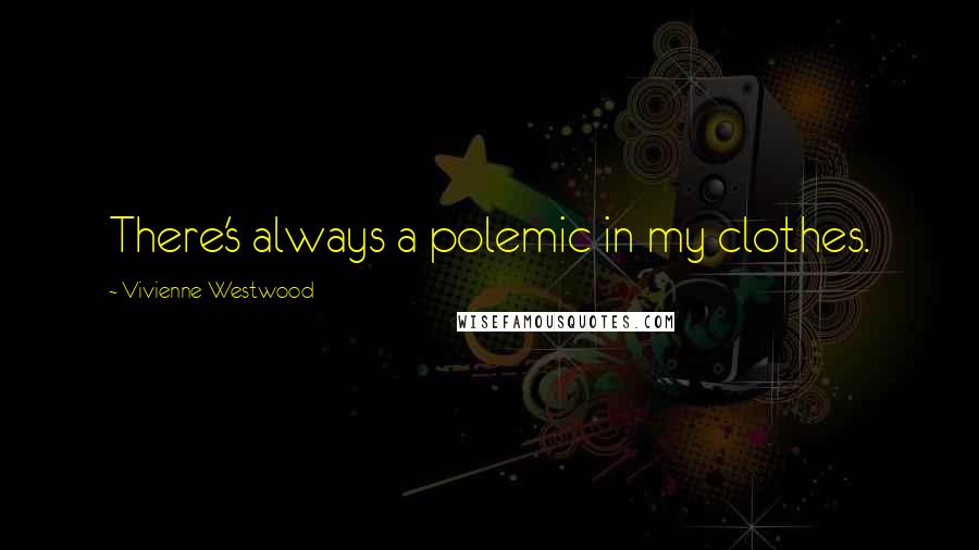 Vivienne Westwood Quotes: There's always a polemic in my clothes.