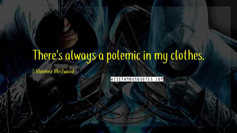 Vivienne Westwood Quotes: There's always a polemic in my clothes.