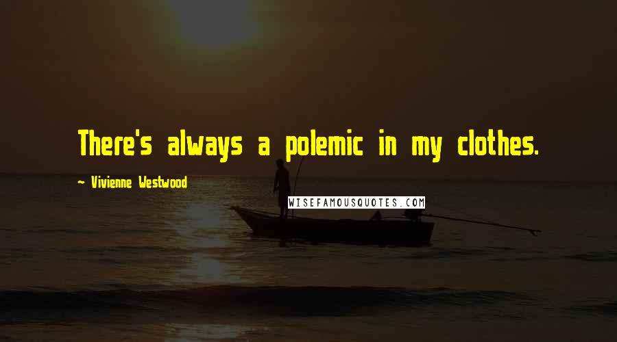 Vivienne Westwood Quotes: There's always a polemic in my clothes.