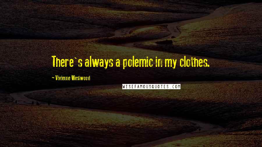 Vivienne Westwood Quotes: There's always a polemic in my clothes.