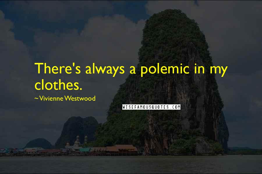 Vivienne Westwood Quotes: There's always a polemic in my clothes.