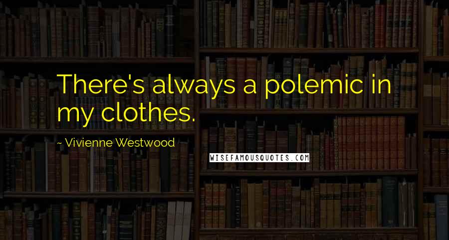 Vivienne Westwood Quotes: There's always a polemic in my clothes.