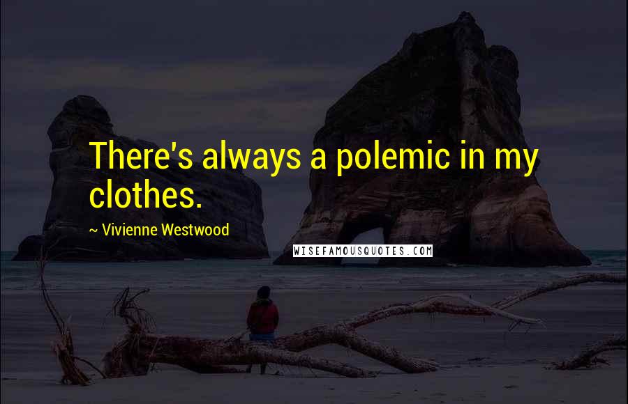 Vivienne Westwood Quotes: There's always a polemic in my clothes.