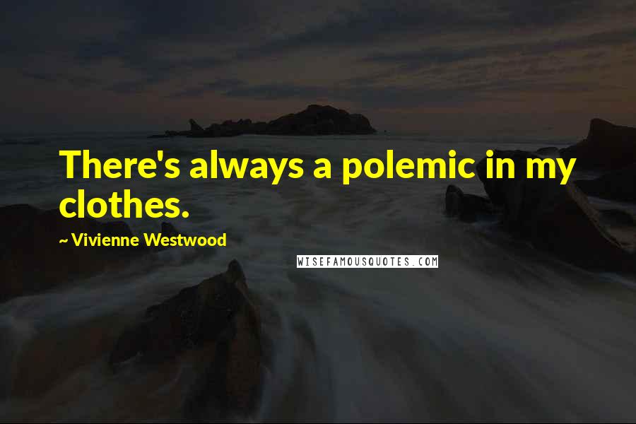 Vivienne Westwood Quotes: There's always a polemic in my clothes.