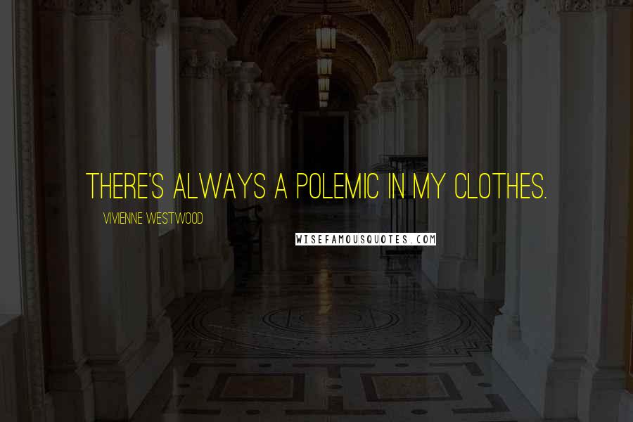 Vivienne Westwood Quotes: There's always a polemic in my clothes.