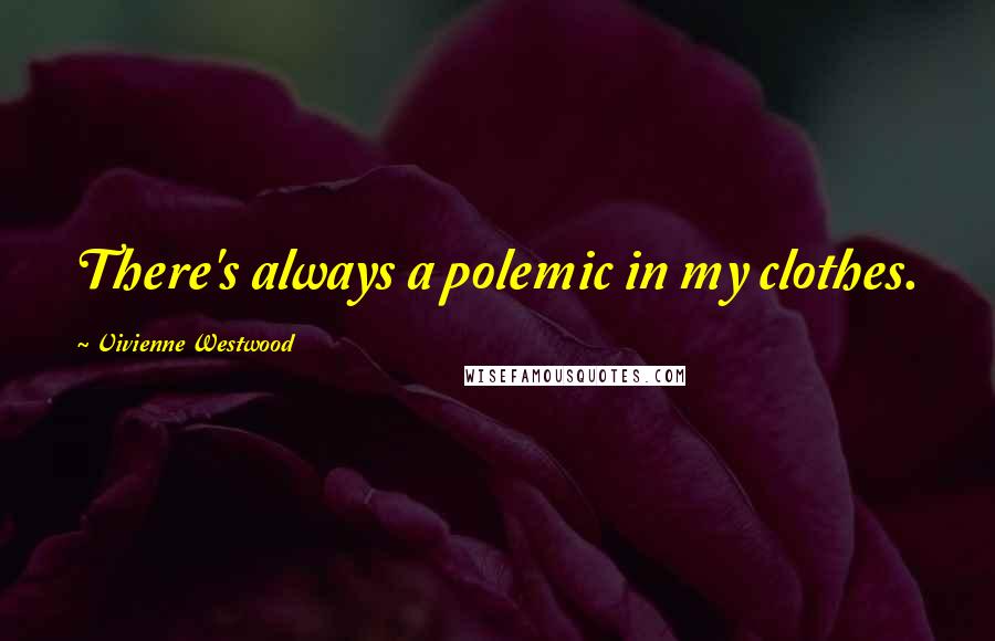Vivienne Westwood Quotes: There's always a polemic in my clothes.