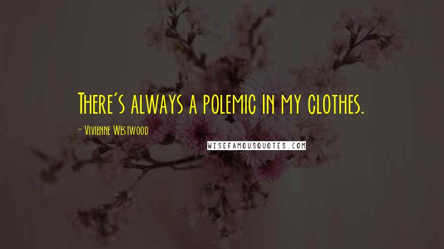 Vivienne Westwood Quotes: There's always a polemic in my clothes.
