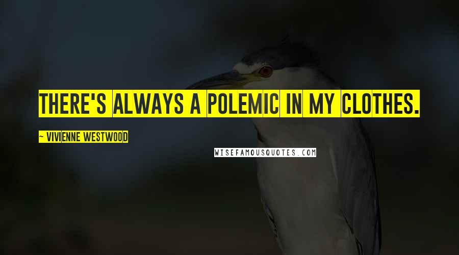 Vivienne Westwood Quotes: There's always a polemic in my clothes.