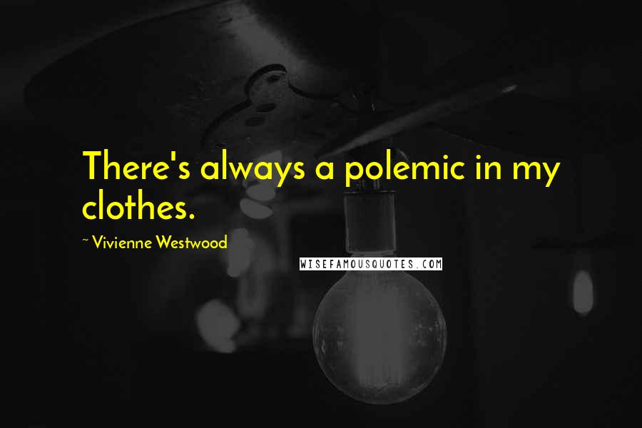 Vivienne Westwood Quotes: There's always a polemic in my clothes.