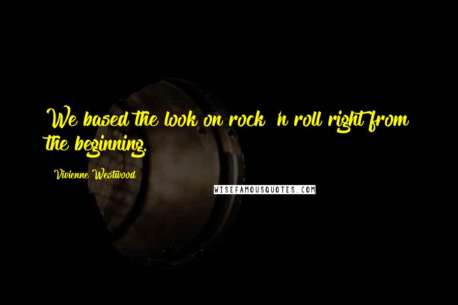 Vivienne Westwood Quotes: We based the look on rock 'n roll right from the beginning.