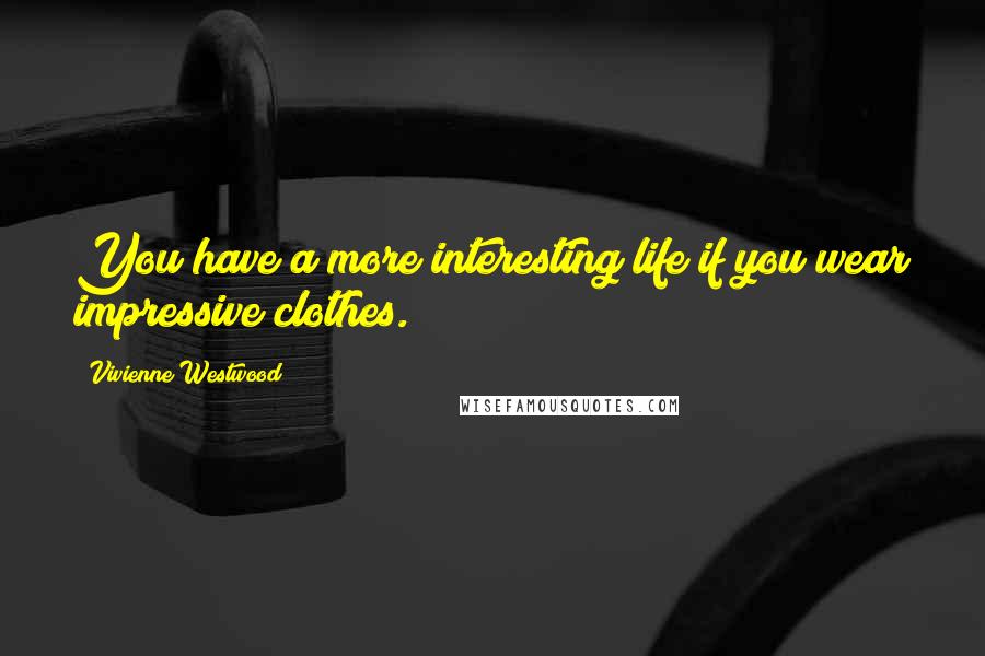 Vivienne Westwood Quotes: You have a more interesting life if you wear impressive clothes.