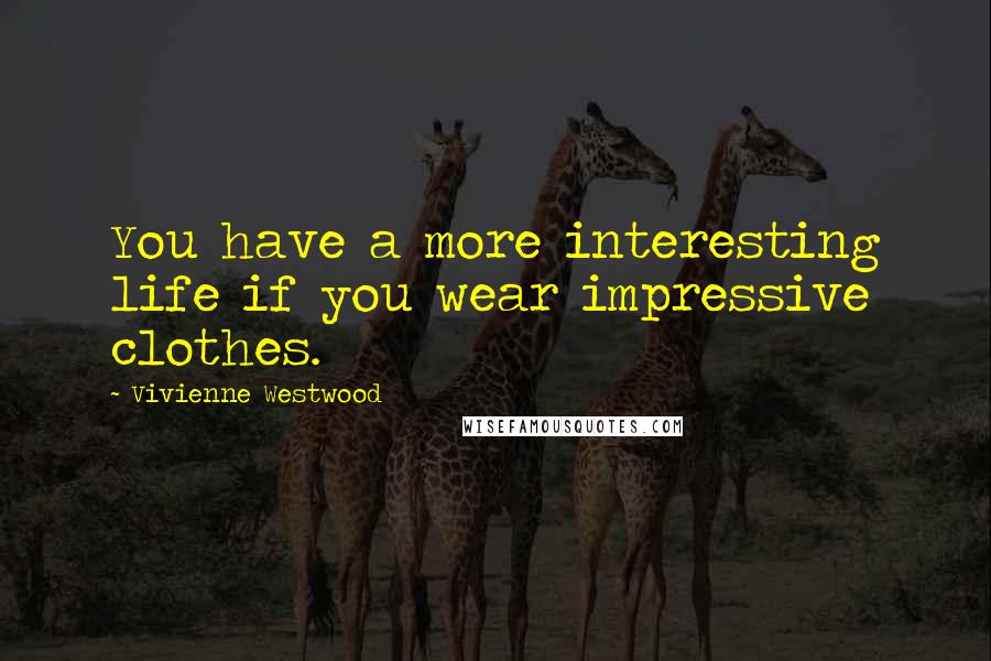 Vivienne Westwood Quotes: You have a more interesting life if you wear impressive clothes.