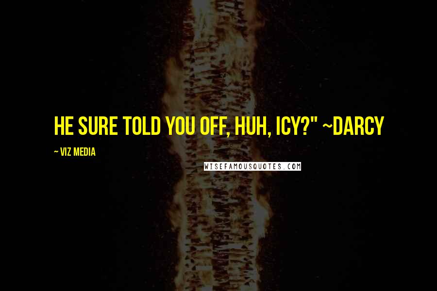 VIZ Media Quotes: He sure told you off, huh, Icy?" ~Darcy