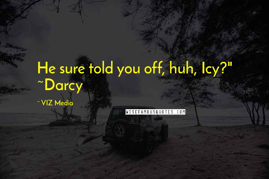 VIZ Media Quotes: He sure told you off, huh, Icy?" ~Darcy