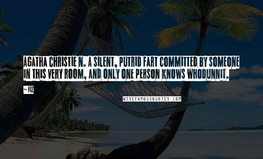 VIZ Quotes: Agatha Christie n. A silent, putrid fart committed by someone in this very room, and only one person knows whodunnit.