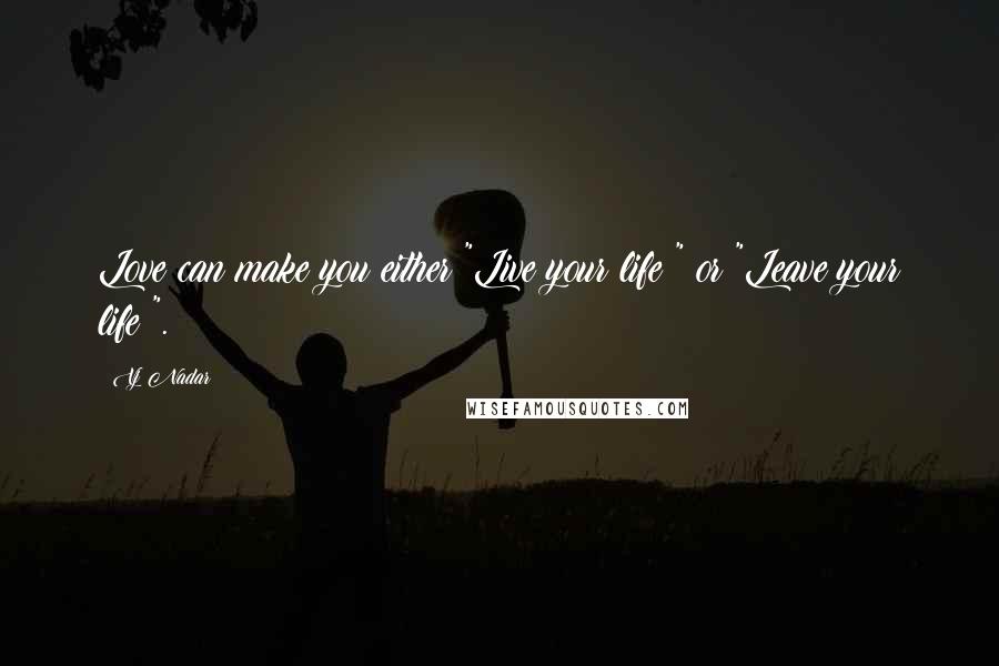 Vj Nadar Quotes: Love can make you either "Live your life!" or "Leave your life!".