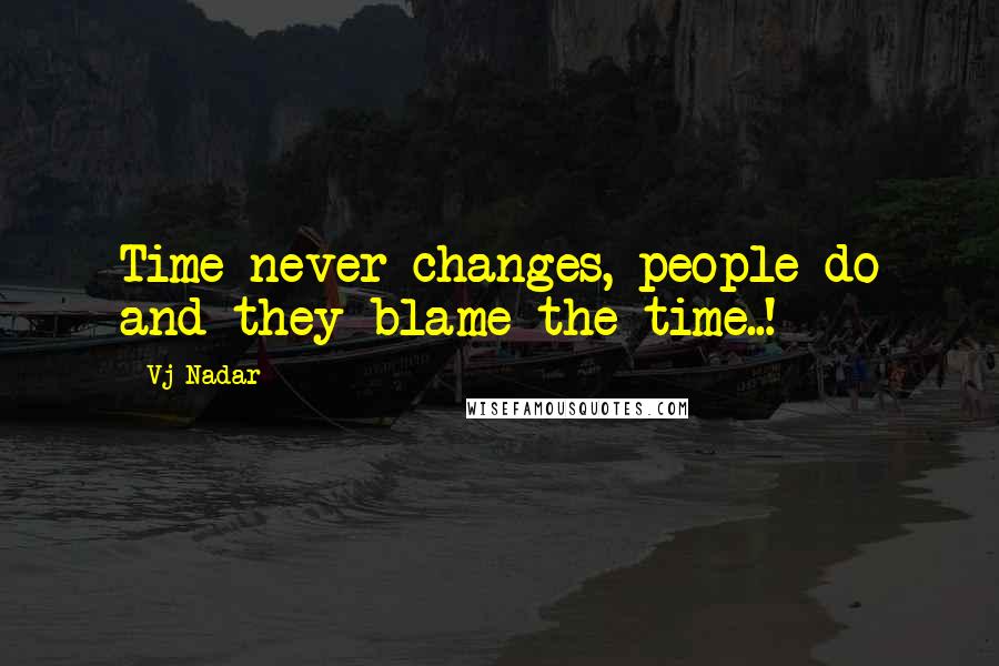 Vj Nadar Quotes: Time never changes, people do and they blame the time..!