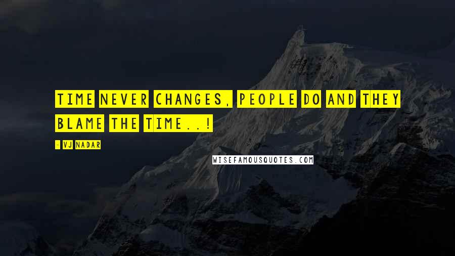 Vj Nadar Quotes: Time never changes, people do and they blame the time..!