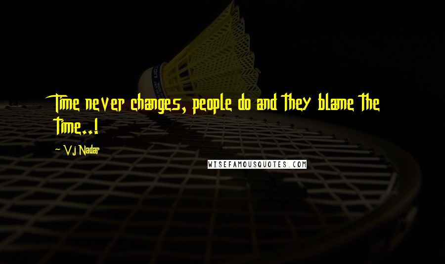 Vj Nadar Quotes: Time never changes, people do and they blame the time..!