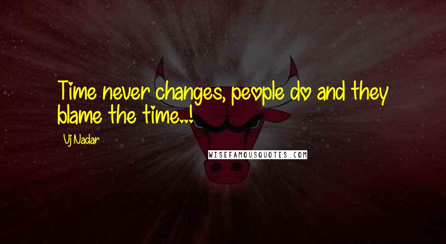 Vj Nadar Quotes: Time never changes, people do and they blame the time..!