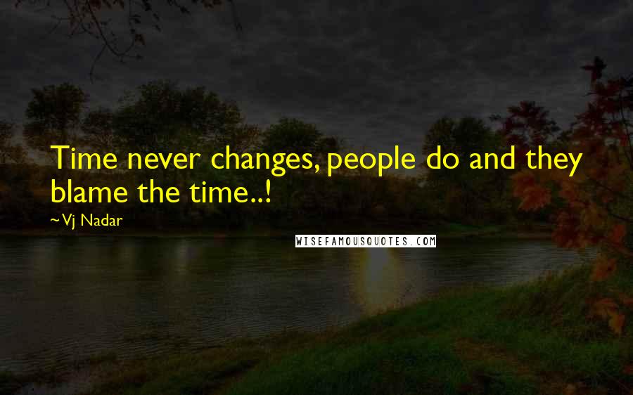 Vj Nadar Quotes: Time never changes, people do and they blame the time..!