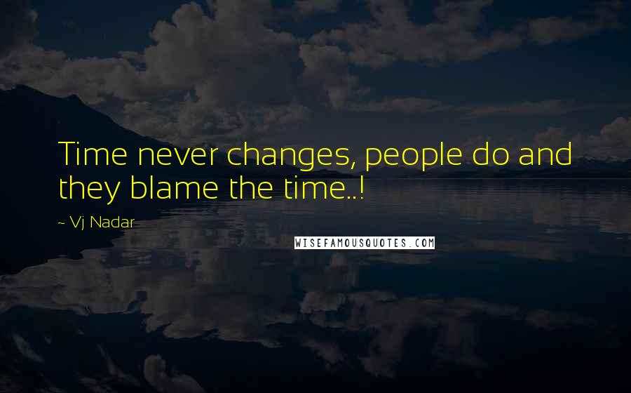 Vj Nadar Quotes: Time never changes, people do and they blame the time..!