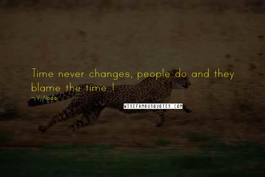 Vj Nadar Quotes: Time never changes, people do and they blame the time..!