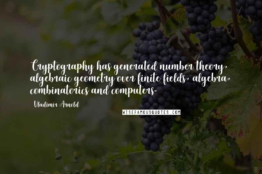 Vladimir Arnold Quotes: Cryptography has generated number theory, algebraic geometry over finite fields, algebra, combinatorics and computers.