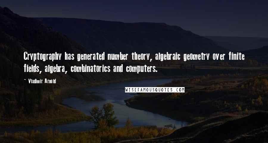 Vladimir Arnold Quotes: Cryptography has generated number theory, algebraic geometry over finite fields, algebra, combinatorics and computers.