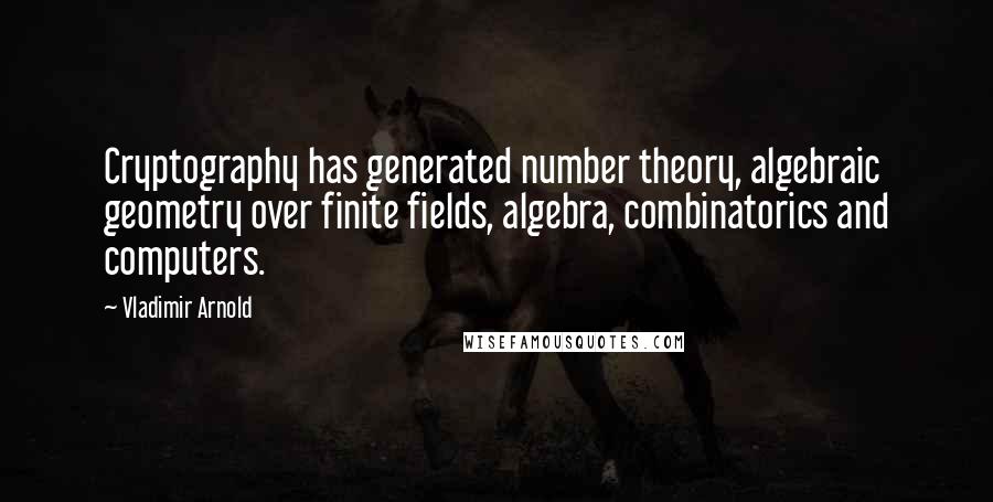 Vladimir Arnold Quotes: Cryptography has generated number theory, algebraic geometry over finite fields, algebra, combinatorics and computers.