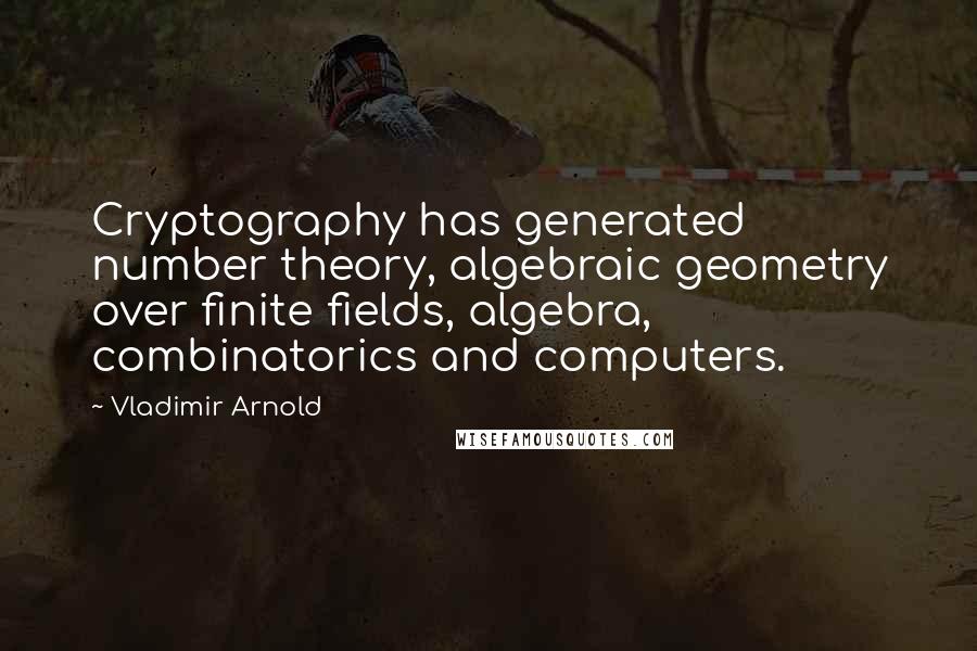 Vladimir Arnold Quotes: Cryptography has generated number theory, algebraic geometry over finite fields, algebra, combinatorics and computers.