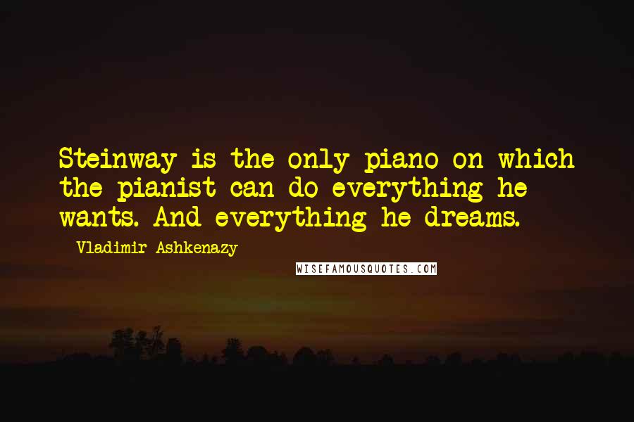 Vladimir Ashkenazy Quotes: Steinway is the only piano on which the pianist can do everything he wants. And everything he dreams.