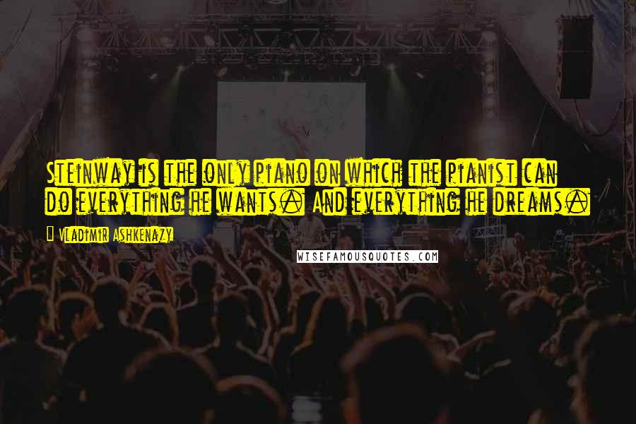 Vladimir Ashkenazy Quotes: Steinway is the only piano on which the pianist can do everything he wants. And everything he dreams.