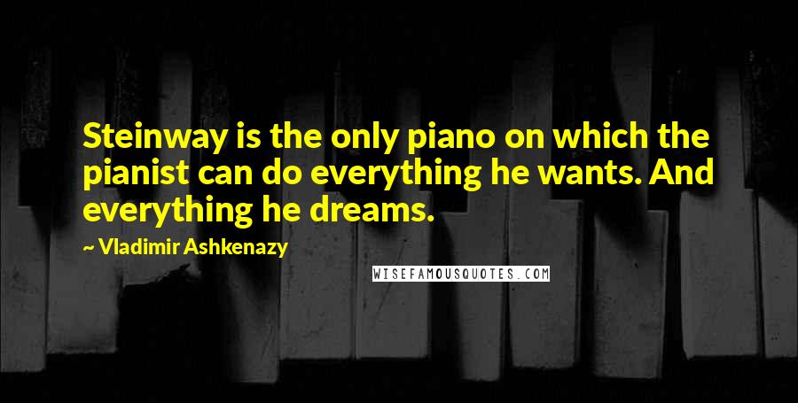 Vladimir Ashkenazy Quotes: Steinway is the only piano on which the pianist can do everything he wants. And everything he dreams.
