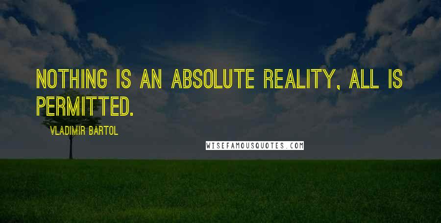 Vladimir Bartol Quotes: Nothing is an absolute reality, all is permitted.
