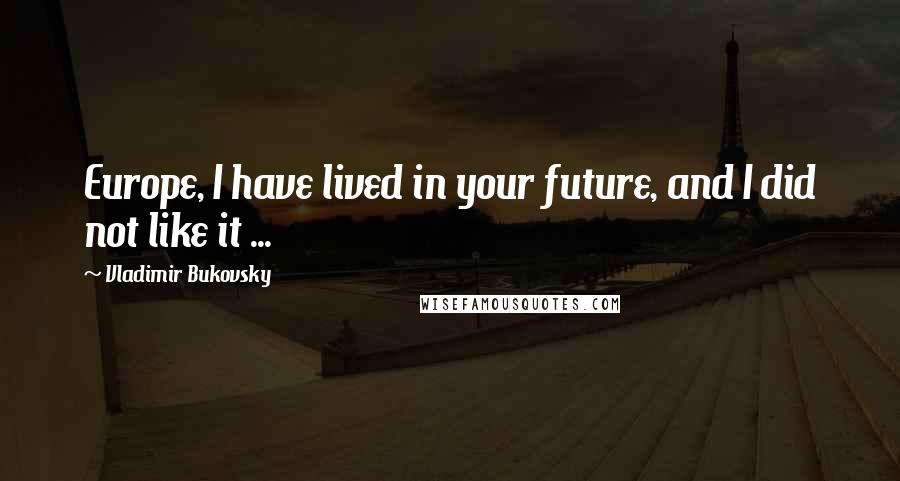Vladimir Bukovsky Quotes: Europe, I have lived in your future, and I did not like it ...
