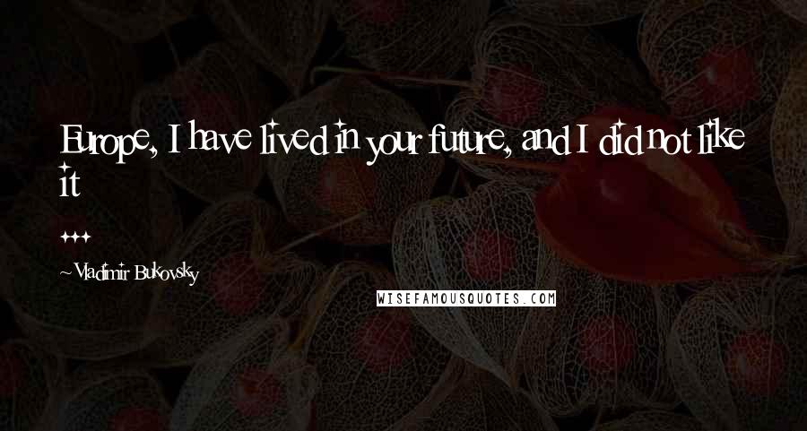 Vladimir Bukovsky Quotes: Europe, I have lived in your future, and I did not like it ...
