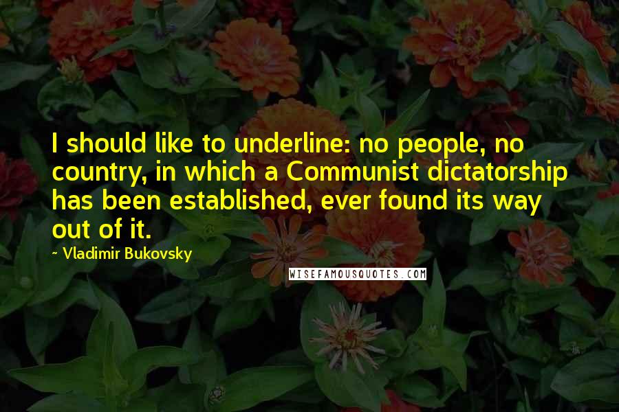 Vladimir Bukovsky Quotes: I should like to underline: no people, no country, in which a Communist dictatorship has been established, ever found its way out of it.