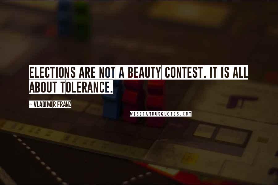 Vladimir Franz Quotes: Elections are not a beauty contest. It is all about tolerance.