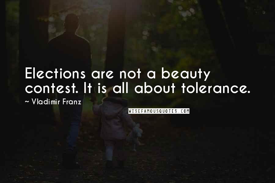 Vladimir Franz Quotes: Elections are not a beauty contest. It is all about tolerance.