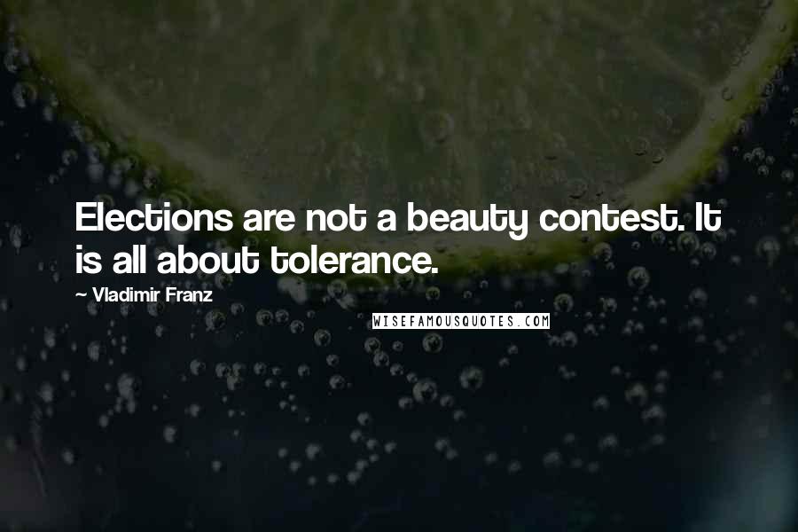 Vladimir Franz Quotes: Elections are not a beauty contest. It is all about tolerance.
