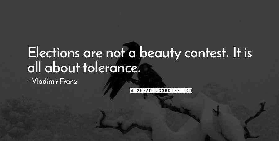 Vladimir Franz Quotes: Elections are not a beauty contest. It is all about tolerance.