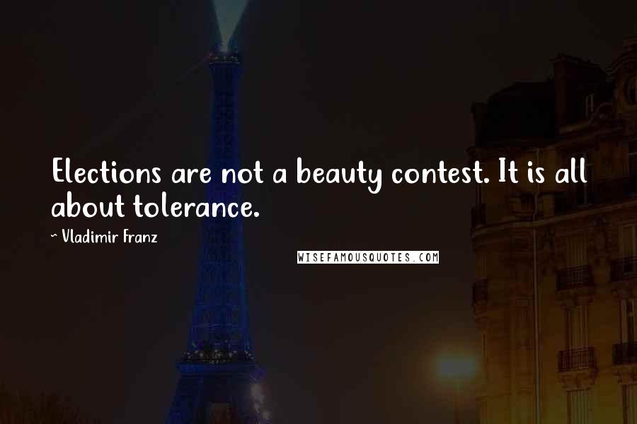 Vladimir Franz Quotes: Elections are not a beauty contest. It is all about tolerance.