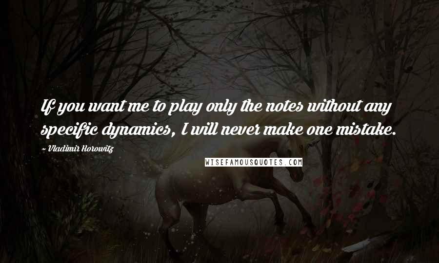 Vladimir Horowitz Quotes: If you want me to play only the notes without any specific dynamics, I will never make one mistake.