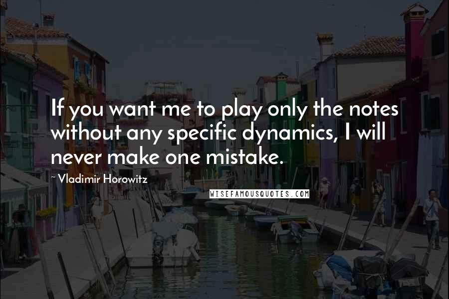 Vladimir Horowitz Quotes: If you want me to play only the notes without any specific dynamics, I will never make one mistake.
