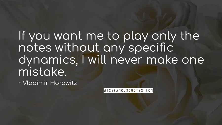 Vladimir Horowitz Quotes: If you want me to play only the notes without any specific dynamics, I will never make one mistake.